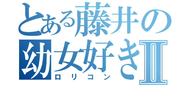 とある藤井の幼女好きⅡ（ロリコン）