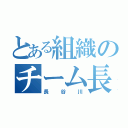 とある組織のチーム長谷川（長谷川）