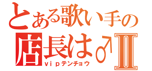 とある歌い手の店長は♂Ⅱ（ｖｉｐテンチョウ）