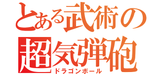 とある武術の超気弾砲（ドラゴンボール）