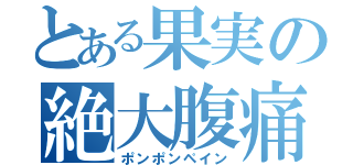 とある果実の絶大腹痛（ポンポンペイン）