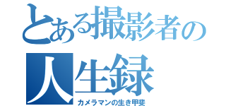 とある撮影者の人生録（カメラマンの生き甲斐）