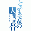 とある鬼武蔵の人間無骨（デス・スピアー）