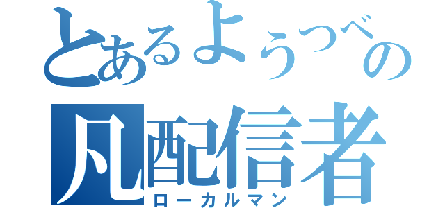 とあるようつべの凡配信者（ローカルマン）