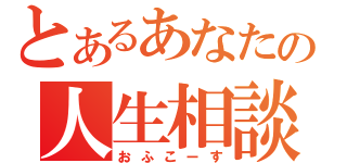 とあるあなたの人生相談（おふこーす）