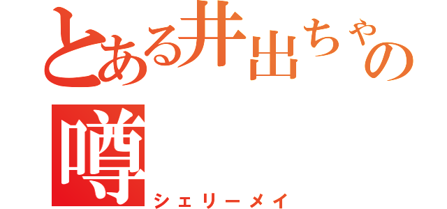 とある井出ちゃんのの噂（シェリーメイ）