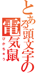 とある頭文字の電気鼠（ぴかちゅう）