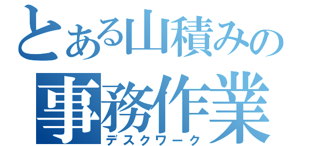 とある山積みの事務作業（デスクワーク）