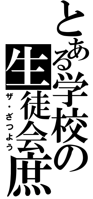 とある学校の生徒会庶務（ザ・ざつよう）