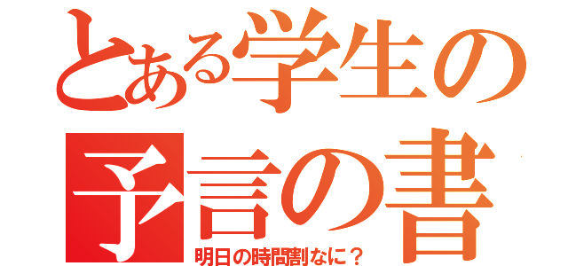 とある学生の予言の書（明日の時間割なに？）