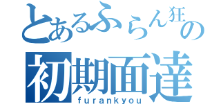 とあるふらん狂の初期面達（ｆｕｒａｎｋｙｏｕ）