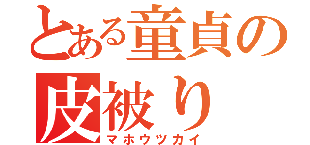 とある童貞の皮被り（マホウツカイ）