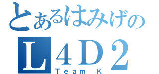 とあるはみげのＬ４Ｄ２（Ｔｅａｍ Ｋ）