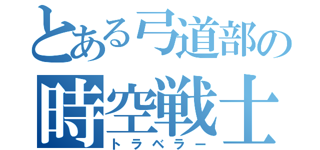 とある弓道部の時空戦士（トラベラー）