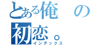 とある俺の初恋。（インデックス）