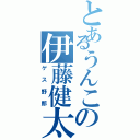 とあるうんこの伊藤健太（ゲス野郎）