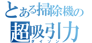 とある掃除機の超吸引力（ダイソン）