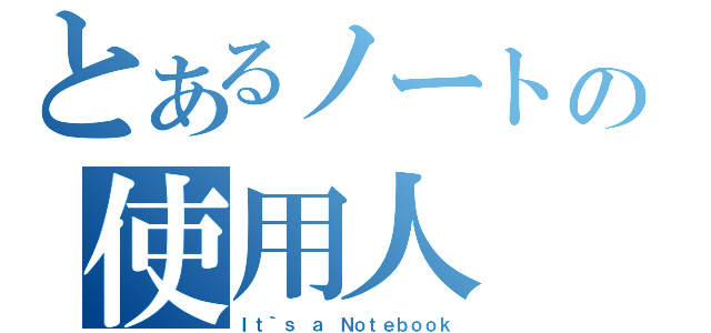 とあるノートの使用人（Ｉｔ｀ｓ ａ Ｎｏｔｅｂｏｏｋ）