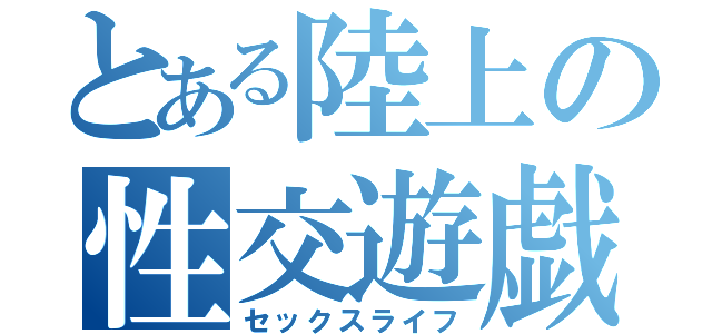 とある陸上の性交遊戯（セックスライフ）