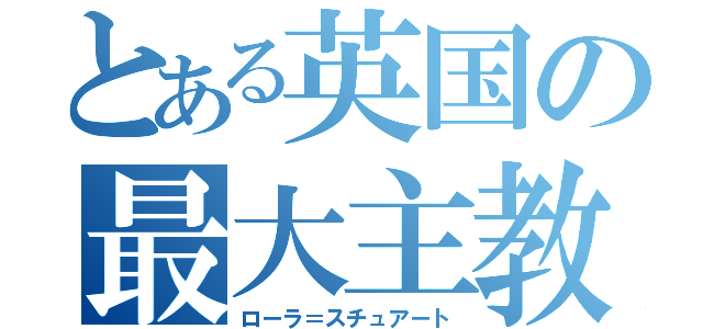 とある英国の最大主教（ローラ＝スチュアート）