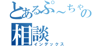 とあるぷ～ちゃんの相談（インデックス）