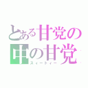 とある甘党の中の甘党（スィートィー）