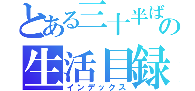 とある三十半ばの生活目録（インデックス）