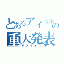 とあるアイドルの重大発表（サプライズ）