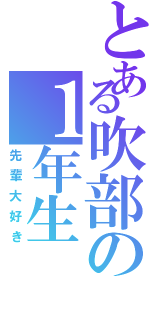 とある吹部の１年生（先輩大好き）