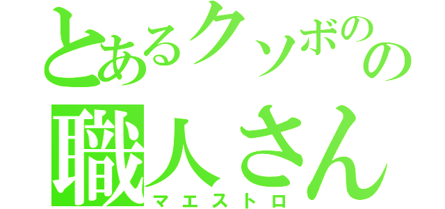 とあるクソボのの職人さん（マエストロ）