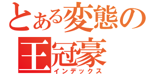 とある変態の王冠豪（インデックス）