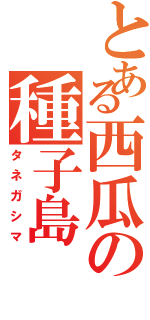 とある西瓜の種子島（タネガシマ）