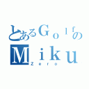 とあるＧｏｌｆＰｕＰのＭｉｋｕＨｉｈｉ（Ｚｅｒｏ）