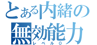 とある内緒の無効能力（レベル０）