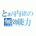 とある内緒の無効能力（レベル０）