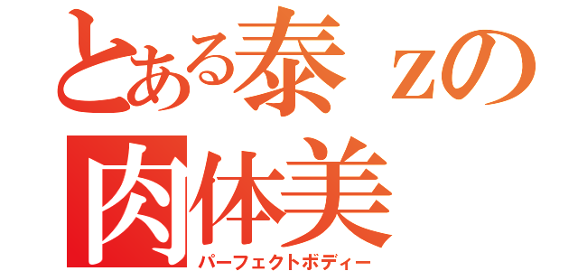 とある泰ｚの肉体美（パーフェクトボディー）