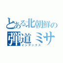 とある北朝鮮の弾道ミサイル（インデックス）