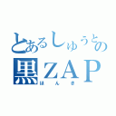 とあるしゅうとの黒ＺＡＰ（ほんき）