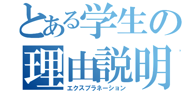 とある学生の理由説明（エクスプラネーション）