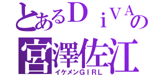 とあるＤｉＶＡの宮澤佐江（イケメンＧＩＲＬ）