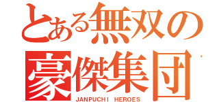 とある無双の豪傑集団（ＪＡＮＰＵＣＨＩ ＨＥＲＯＥＳ）