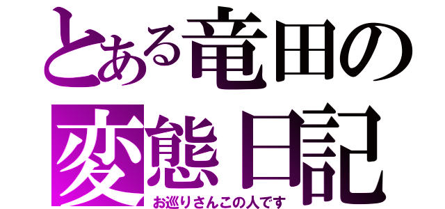 とある竜田の変態日記（お巡りさんこの人です）