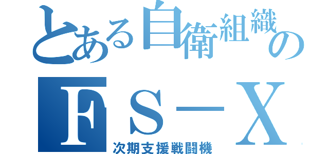 とある自衛組織のＦＳ－Ｘ（次期支援戦闘機）