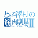 とある澤村の筋肉劇場Ⅱ（ミュージカル）