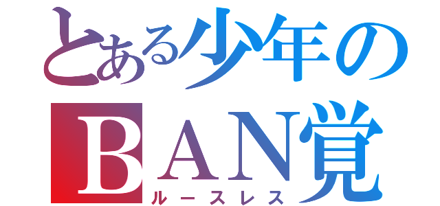 とある少年のＢＡＮ覚悟（ルースレス）