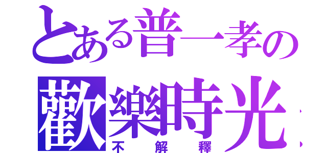 とある普一孝の歡樂時光（不解釋）