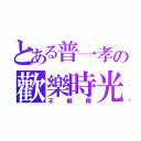 とある普一孝の歡樂時光（不解釋）