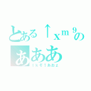 とある↑ｘｍ９、あのぁああ（ｌｋぞ↑あおｚ）