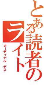 とある読者のライト ノベル（カーディナル デス）