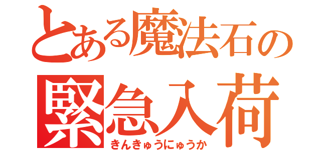 とある魔法石の緊急入荷（きんきゅうにゅうか）